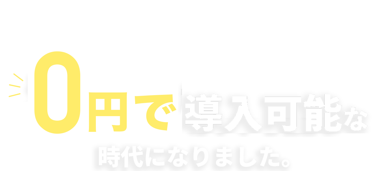 費用負担なく導入可能な時代になりました。